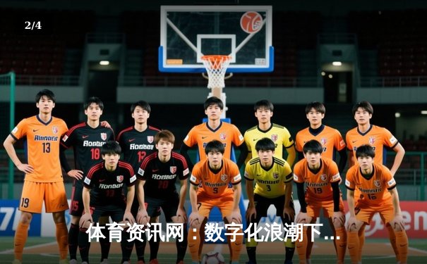 体育资讯网：数字化浪潮下的球迷互动与产业变革 - 2