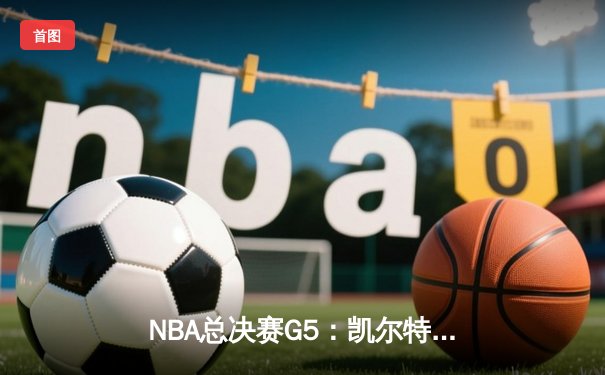 NBA总决赛G5：凯尔特人绝境翻盘，塔图姆47分创历史，勇士痛失赛点