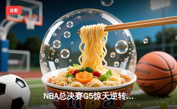 NBA总决赛G5惊天逆转：雄鹿连追15分加时擒热火，字母哥狂砍42分创纪录