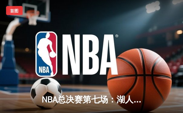 NBA总决赛第七场：湖人险胜凯尔特人，詹姆斯40分加冕FMVP