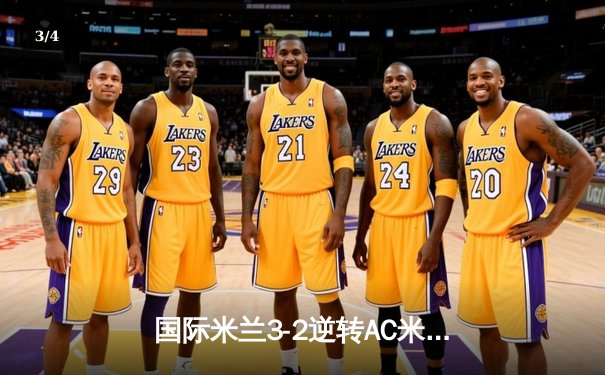 国际米兰3-2逆转AC米兰，当选意甲第307次德比战胜利者 - 3