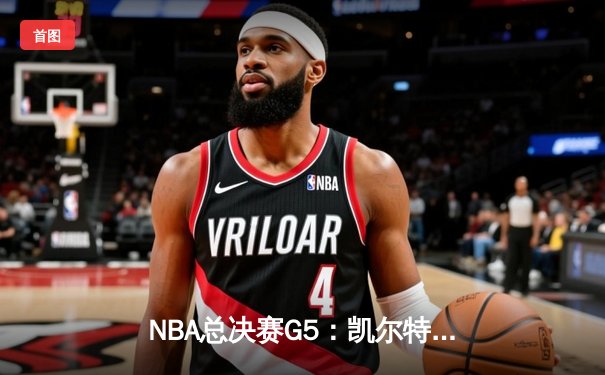 NBA总决赛G5：凯尔特人险胜独行侠，塔图姆31分率队夺赛点
