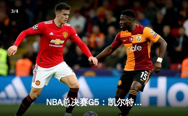 NBA总决赛G5：凯尔特人险胜独行侠，塔图姆31分率队夺赛点 - 3