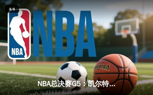 NBA总决赛G5：凯尔特人险胜独行侠，塔图姆31分率队夺赛点 - 4