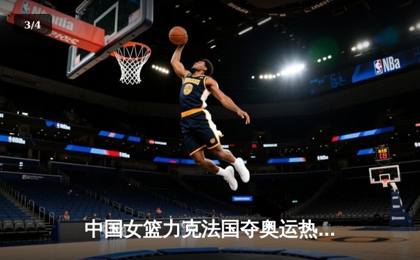 中国女篮力克法国夺奥运热身赛关键胜利，李梦独砍28分率队逆转 - 3