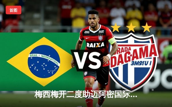 梅西梅开二度助迈阿密国际逆转取胜，球迷狂欢见证球王魔力