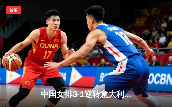 中国女排3-1逆转意大利，张常宁砍24分率队夺VNL开门红