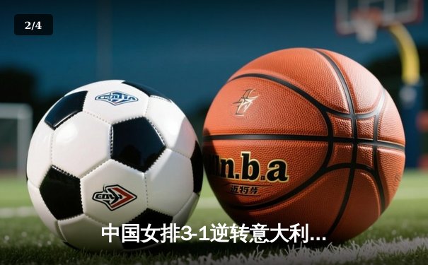 中国女排3-1逆转意大利，张常宁砍24分率队夺VNL开门红 - 2