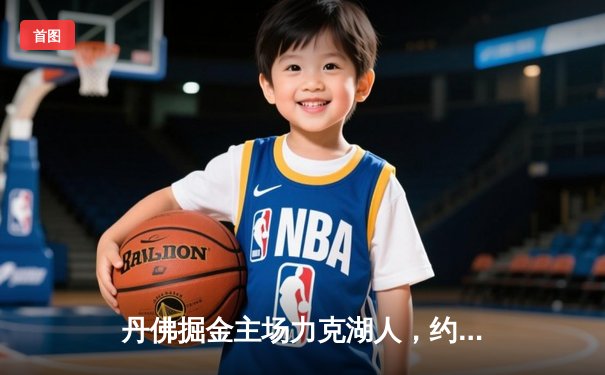 丹佛掘金主场力克湖人，约基奇三双统治内线锁定胜局