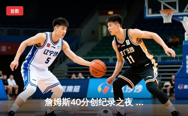 詹姆斯40分创纪录之夜 湖人加时险胜勇士锁定季后赛席位