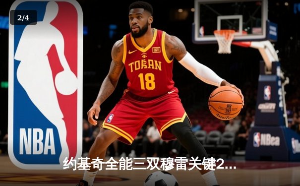 约基奇全能三双穆雷关键28分 掘金抢七逆转森林狼连续两年挺进西决 - 2